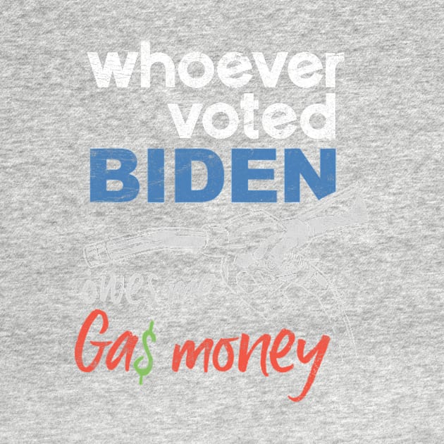 Funny Whoever Voted Biden Owes Me Gas Money by nickymax915